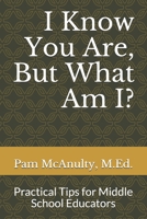 I Know You Are, But What Am I?: Practical Tips for Middle School Educators B08ZP4VPMR Book Cover
