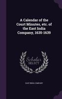 A Calendar of the Court Minutes, Etc. of the East India Company, 1635-1639 1356266045 Book Cover