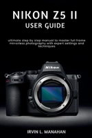 NIKON Z5II USER GUIDE: ultimate step by step manual to master full frame mirrorless photography with expert settings and techniques B0H1KRHTM3 Book Cover