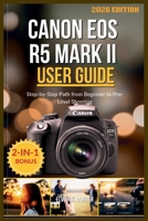 CANON EOS R5 MARK II USER GUIDE 2026: Step-by-Step Path from Beginner to Pro-Level Shooting B0GGZ4Z3PX Book Cover