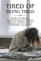 Tired of Being Tired: How to Build Sustainable Habits While Living with Chronic Illness B0H2QRXXNZ Book Cover
