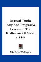 Musical Truth: Easy And Progressive Lessons In The Rudiments Of Music 1167184556 Book Cover