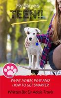 My Name Is Teen: What, When, Why and How to Get Smarter 1090734603 Book Cover
