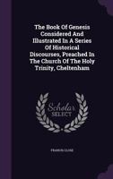 The Book Of Genesis Considered And Illustrated In A Series Of Historical Discourses, Preached In The Church Of The Holy Trinity, Cheltenham 1348043636 Book Cover