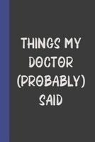 Things My Doctor (Probably) Said: Do It Yourself Book of Quotations and Memorable Moments: Guided Prompts To Capture Memories to Last a Lifetime 1075626633 Book Cover