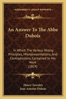 An Answer To The Abbe Dubois: In Which The Various Wrong Principles, Misrepresentations, And Contradictions, Contained In His Work 1160784248 Book Cover