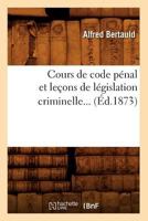 Cours de Code Pa(c)Nal Et Leaons de La(c)Gislation Criminelle (A0/00d.1873) 2012645380 Book Cover