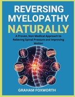 Reversing Myelopathy Naturally: A Proven, Non-Medical Approach to Relieving Spinal Pressure and Improving Motion B0FW6Q5559 Book Cover