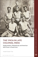 The YMCA in Late Colonial India: Modernization, Philanthropy and American Soft Power in South Asia 1350275271 Book Cover