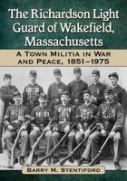 The Richardson Light Guard of Wakefield, Massachusetts: A Town Militia in War and Peace, 1851-1975 0786473487 Book Cover