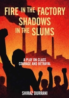 Fire in the factory shadows in the slums: A play on class, courage and betrayal 9914938639 Book Cover