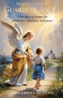 NOVENA TO THE GUARDIAN ANGEL: Nine Days of Prayer for Protection, Guidance, and Peace. B0FSZ8NLGJ Book Cover