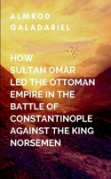 How Sultan Omar Led The Ottoman Empire In The Battle Of Constantinople Against The King Norse Men: Omar is forced to make difficult decisions that ... future of his people but the entire region 723708626X Book Cover