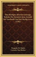 Den Heyligen Aloysius Gonzaga, Belyder Der Societeyt Jesu, Gesteld Tot Voorbeeld Van Een Heylig Leven (1792) 1294088564 Book Cover