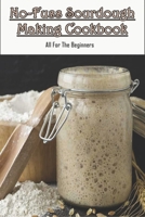 No-fuss Sourdough Making Cookbook_ All For The Beginners: Baking Sourdough For Beginners Cookbook B08PLHDF11 Book Cover