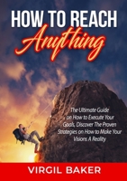 How to Reach Anything: The Ultimate Guide on How to Execute Your Goals, Discover The Proven Strategies on How to Make Your Visions A Reality 8556723047 Book Cover