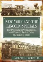 New York and the Lincoln Specials: The President's Pre-Inaugural and Funeral Trains Cross the Empire State 1476670757 Book Cover