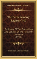 The Parliamentary Register V40: Or History Of The Proceedings And Debates Of The House Of Commons 1165815478 Book Cover