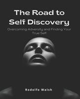 The Road to Self Discovery: Overcoming Adversity and Finding Your True Self B0BS8ZZXDY Book Cover