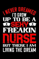 I Never Dreamed I'd Grow Up To Be A Sexy Freakin Nurse But There I Am Living The Dream: Best nurse journal notebook for multiple purpose like writing notes, plans and ideas. Perfect nurse gifts for nu 1676755616 Book Cover
