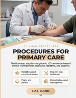 PROCEDURES FOR PRIMARY CARE: The Illustrated Step-by-Step Guide to 100+ Evidence-Based Clinical Techniques Indications, Contraindications, Pearls, Pitfalls, and Complications B0H88HHTLP Book Cover