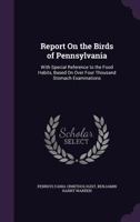 Report on the Birds of Pennsylvania: With Special Reference to the Food Habits, Based on Over Four Thousand Stomach Examinations 1015284264 Book Cover