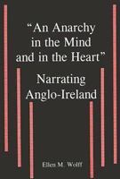 An Anarchy in the Mind and in the Heart: Narrating Anglo-Ireland 0838755569 Book Cover