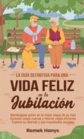 La guía definitiva para una vida feliz en la jubilación: Manténgase activo en la mejor etapa de su vida Aprenda cosas nuevas y retome viejas aficiones ... Guides to Retirement) (Spanish Edition) 1991423160 Book Cover
