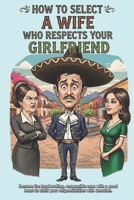How to select a wife who respects your girlfriend: A mexican tutorial to be the Macho of your family B0GPN4B7FH Book Cover