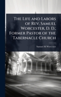 The Life and Labors of Rev. Samuel Worcester, D. D.; Former Pastor of the Tabernacle Church 1023635879 Book Cover