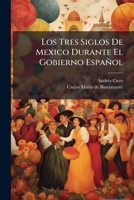 Los Tres Siglos de Mexico Durante El Gobierno Espa Ol: Hasta La Entrada del Ej Rcito Trigarante, Volumes 1-2... 127109472X Book Cover