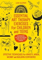 Essential Art Therapy Exercises for Children and Teens: Effective Techniques for Anxiety, Anger, Worry and Building Confidence 1399837117 Book Cover