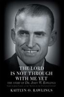 The Lord Is Not Through with Me Yet: The Story of Dr. John W. Rawlings 1462728251 Book Cover