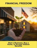 Financial Freedom: Start A Business, Buy A Home, Or Access Veteran Benefits B0G4N9N4SX Book Cover