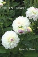 Shall We Dance?: Poems of Desire and Meditation 1943826838 Book Cover