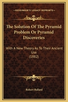 The Solution Of The Pyramid Problem Or Pyramid Discoveries: With A New Theory As To Their Ancient Use 1169254950 Book Cover