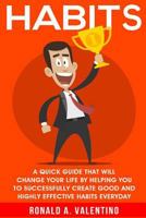 Habits: A Quick Guide That Will Change Your Life By Helping You To Successfully Create Good And Highly Effective Habits 1522704868 Book Cover