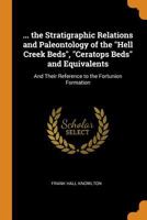 ... the Stratigraphic Relations and Paleontology of the Hell Creek Beds, Ceratops Beds and Equivalents: And Their Reference to the Fortunion Formation 1017417245 Book Cover