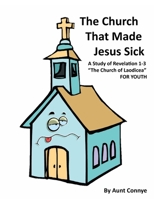 The Church That Made Jesus Sick: A Study of Revelation 1-3 "The Church of Laodicea" For Youth 1463414919 Book Cover