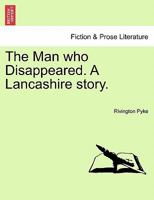 The Man who Disappeared. A Lancashire story. 1241198667 Book Cover