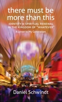 There Must Be More Than This: Identity & Spiritual Renewal in the Kingdom of Whatever (A Letter to My Generation) 1621386201 Book Cover