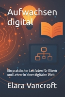 Aufwachsen digital: Ein praktischer Leitfaden für Eltern und Lehrer in einer digitalen Welt (German Edition) B0FR33GQX4 Book Cover