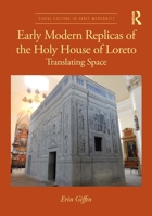 Early Modern Replicas of the Holy House of Loreto: Translating Space (Visual Culture in Early Modernity) 1032662506 Book Cover