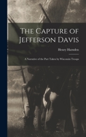 The Capture of Jefferson Davis; a Narrative of the Part Taken by Wisconsin Troops 1017712352 Book Cover