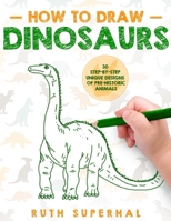 How To Draw Dinosaurs: 30 Step-By-Step Unique Designs of Pre-Historic Animals 1088533914 Book Cover