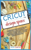 Cricut Design Space: A beginner's guide on how to use every tool and function to instantly master Cricut machines and create high-quality crafts while saving money B08LNFS196 Book Cover