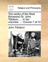 The Works Of Dr. John Tillotson ... With The Life Of The Author; Volume 7 1286184681 Book Cover