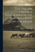 The Golden Stream, a Handbook for the man who Keeps Cows for Profit 1021469793 Book Cover
