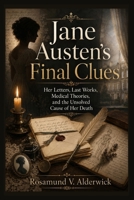 Jane Austen's Final Clues: Her Letters, Last Works, Medical Theories, and the Unsolved Cause of Her Death B0H8FB5GWJ Book Cover
