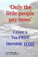 'Only the little people pay taxes': Create a Tax-FREE income river 1478222441 Book Cover